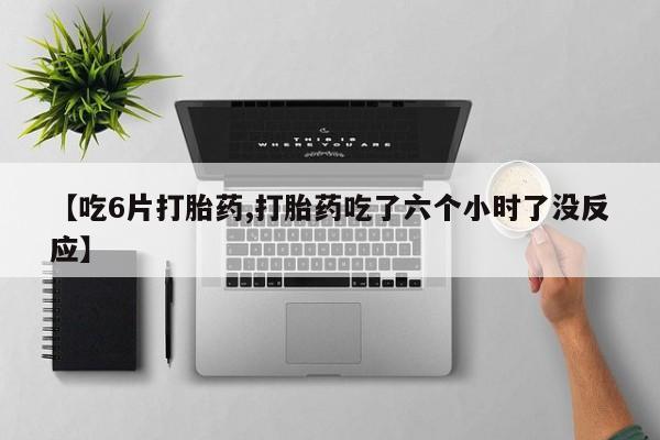 米非米索私人微信,打胎药私人店【吃6片打胎药,打胎药吃了六个小时了没反应】