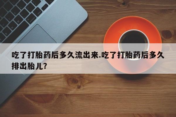 米非米索私人微信,打胎药私人店吃了打胎药后多久流出来.吃了打胎药后多久排出胎儿？