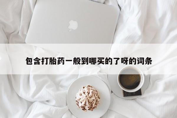米非米索私人微信,打胎药私人店包含打胎药一般到哪买的了呀的词条
