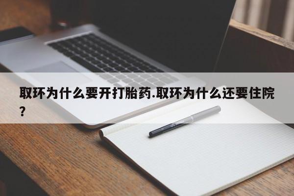 米非米索私人微信,打胎药私人店取环为什么要开打胎药.取环为什么还要住院？