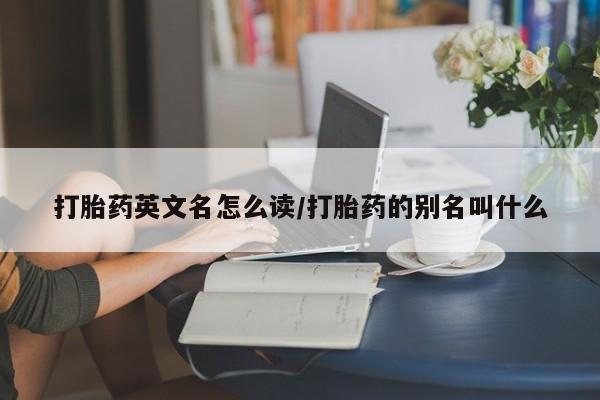 米非米索私人微信,打胎药私人店打胎药英文名怎么读/打胎药的别名叫什么