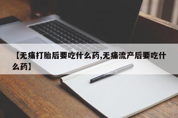 米非米索私人微信,打胎药私人店【无痛打胎后要吃什么药,无痛流产后要吃什么药】