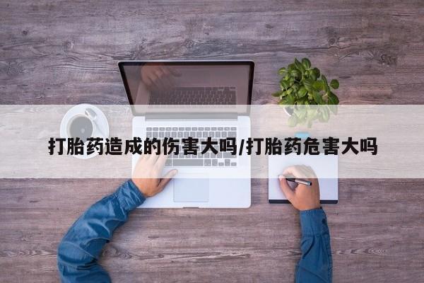米非米索私人微信,打胎药私人店打胎药造成的伤害大吗/打胎药危害大吗