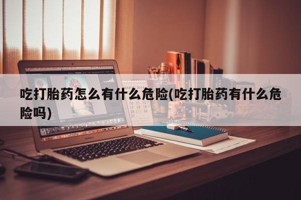 米非米索私人微信,打胎药私人店吃打胎药怎么有什么危险(吃打胎药有什么危险吗)
