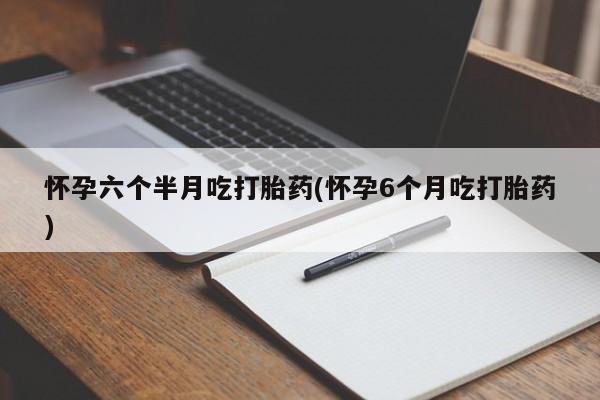 米非米索私人微信,打胎药私人店怀孕六个半月吃打胎药(怀孕6个月吃打胎药)
