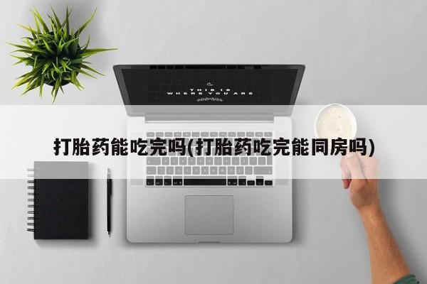 米非米索私人微信,打胎药私人店打胎药能吃完吗(打胎药吃完能同房吗)