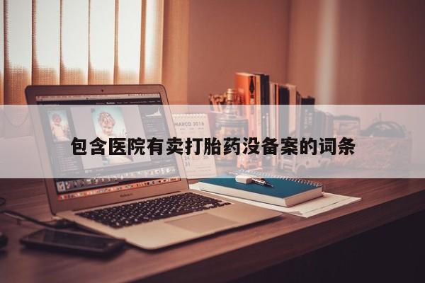 米非米索私人微信,打胎药私人店包含医院有卖打胎药没备案的词条