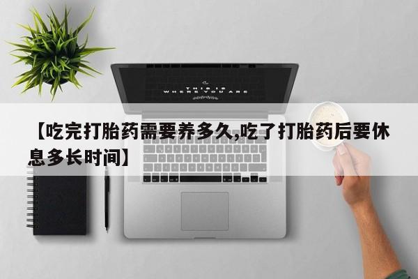 米非米索私人微信,打胎药私人店【吃完打胎药需要养多久,吃了打胎药后要休息多长时间】