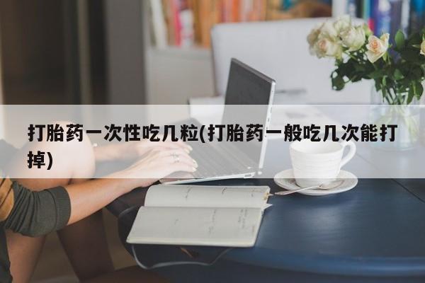 米非米索私人微信,打胎药私人店打胎药一次性吃几粒(打胎药一般吃几次能打掉)