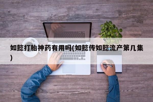 米非米索私人微信,打胎药私人店如懿打胎神药有用吗(如懿传如懿流产第几集)