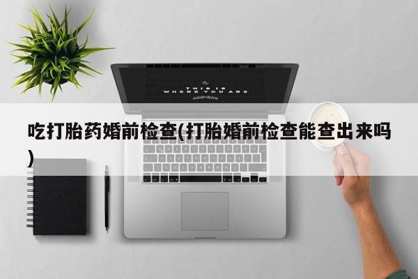米非米索私人微信,打胎药私人店吃打胎药婚前检查(打胎婚前检查能查出来吗)