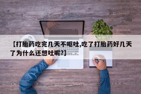 米非米索私人微信,打胎药私人店【打胎药吃完几天不呕吐,吃了打胎药好几天了为什么还想吐呢?】